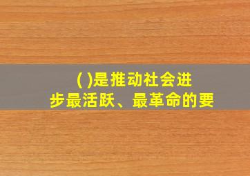 ( )是推动社会进步最活跃、最革命的要